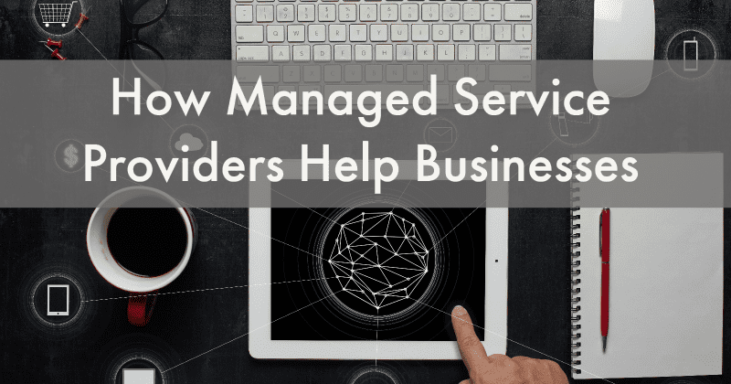 How Managed Service Providers Help Businesses